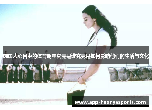 韩国人心目中的体育明星究竟是谁究竟是如何影响他们的生活与文化