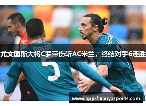 尤文图斯大将C罗带伤斩AC米兰，终结对手6连胜
