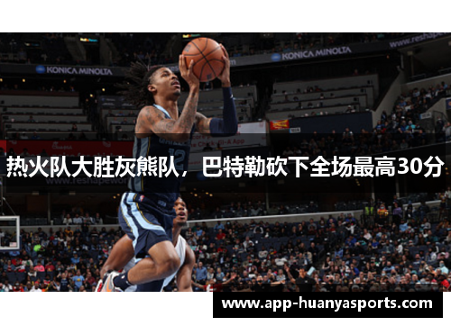 热火队大胜灰熊队，巴特勒砍下全场最高30分