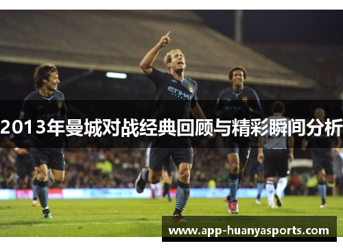 2013年曼城对战经典回顾与精彩瞬间分析
