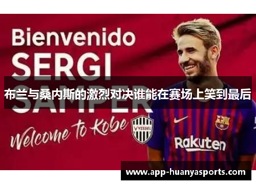 布兰与桑内斯的激烈对决谁能在赛场上笑到最后