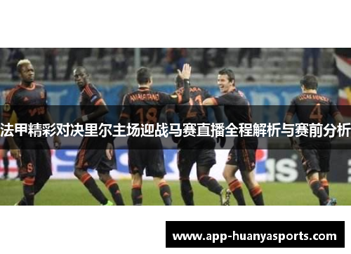 法甲精彩对决里尔主场迎战马赛直播全程解析与赛前分析