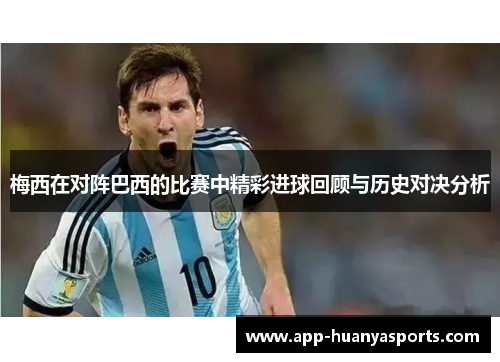 梅西在对阵巴西的比赛中精彩进球回顾与历史对决分析